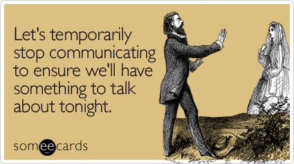 Let's temporarily stop communicating to ensure we'll have something to talk about tonight