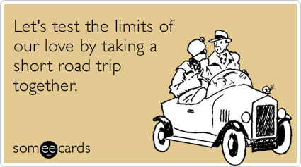 Let's test the limits of our love by taking a short road trip together.