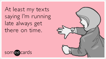 At least my texts saying I'm running late always get there on time.