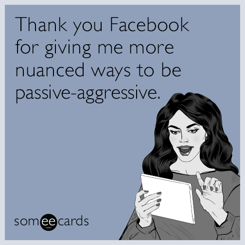 Thank you Facebook for giving me more nuanced ways to be passive-aggressive.