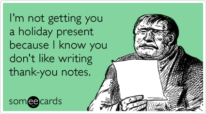 I'm not getting you a holiday present because I know you don't like writing thank-you notes.