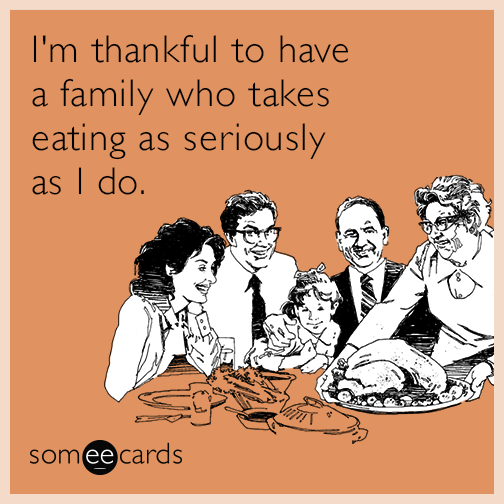 I'm thankful to have a family who takes eating as seriously as I do.