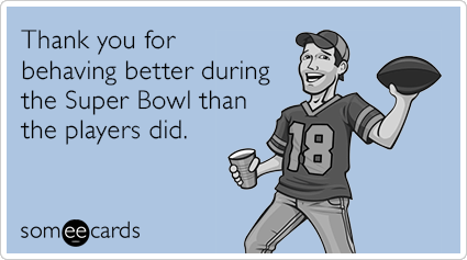 Thank you for behaving better during the Super Bowl than the players did.