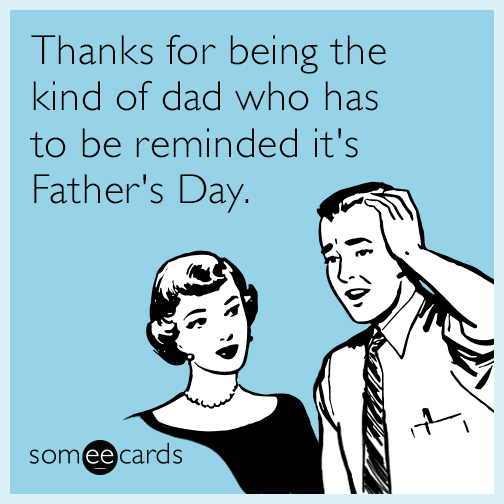 Thanks for being the kind of dad who has to be reminded it's Father's Day.