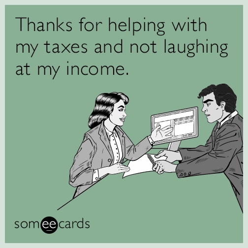 Thanks for helping with my taxes and not laughing at my income.