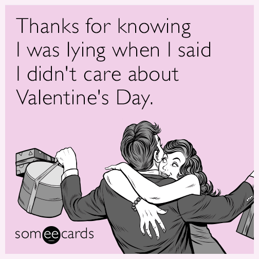 Thanks for knowing I was lying when I said I didn't care about Valentine's Day.