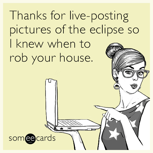 Thanks for live-posting pictures of the eclipse so I knew when to rob your house.