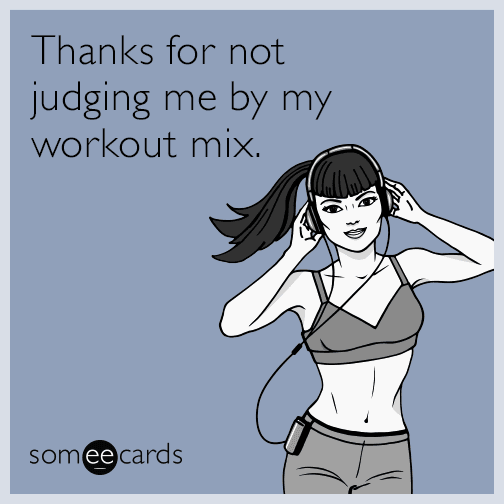 Thanks for not judging me by my workout mix.