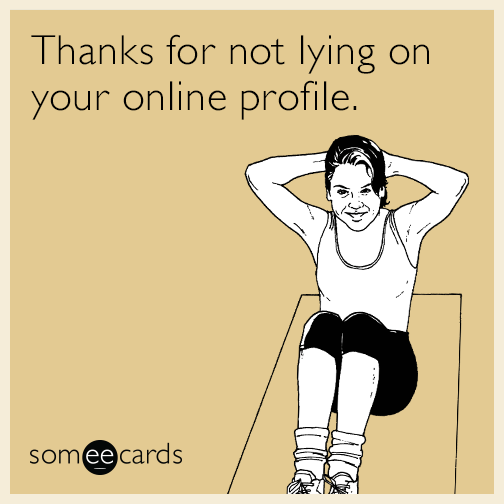 Thanks for not lying on your online profile