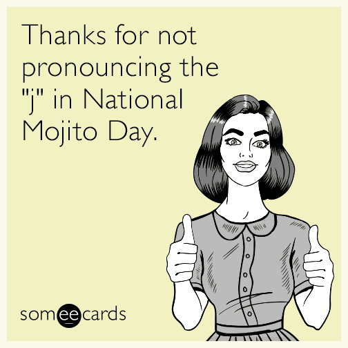 Thanks for not pronouncing the "j" in National Mojito Day.