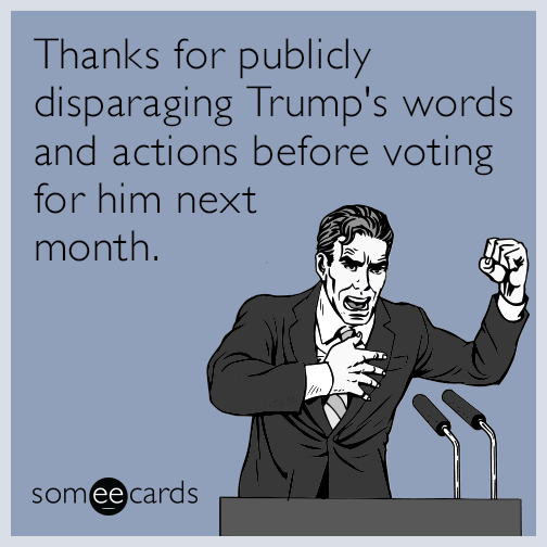 Thanks for publicly disparaging Trump's words and actions before voting for him next month.