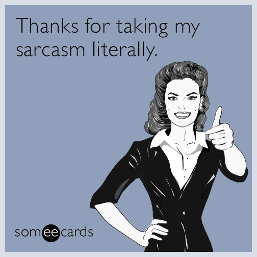 Thanks for taking my sarcasm literally.