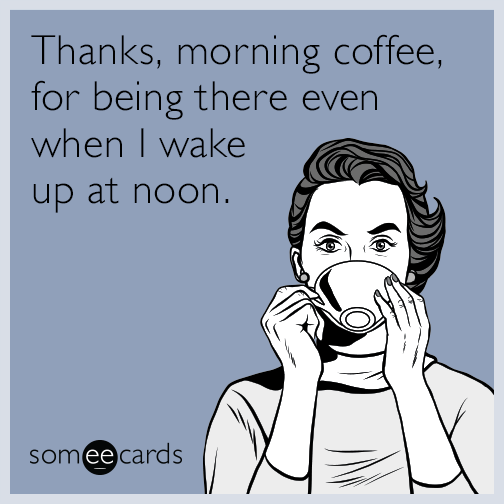 Thanks, morning coffee, for being there even when I wake up at noon.