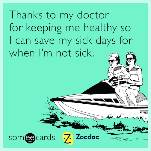 Thanks to my doctor for keeping me healthy so I can save my sick days for when I'm not sick.