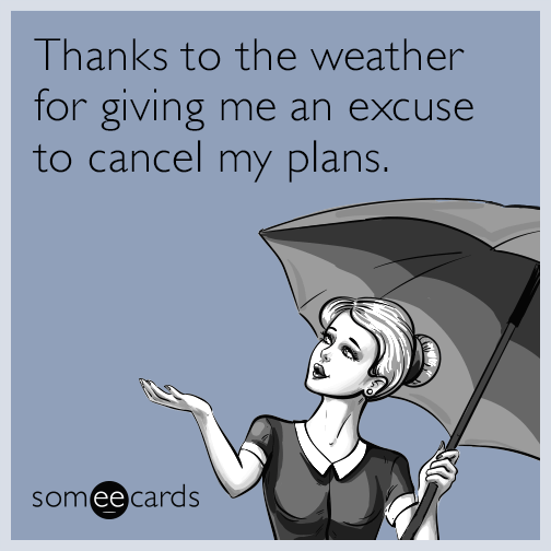 Thanks to the weather for giving me an excuse to cancel my plans.