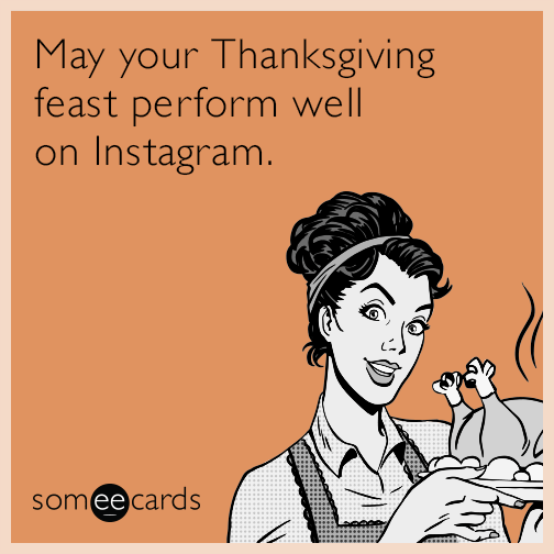 May your Thanksgiving feast perform well on Instagram.