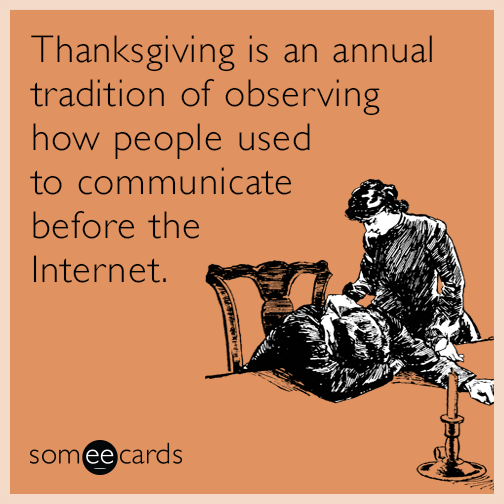 Thanksgiving is an annual tradition of observing how people used to communicate before the Internet