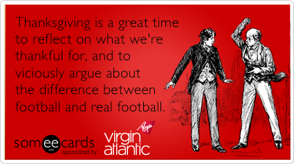 Thanksgiving is a great time to reflect on what we're thankful for, and to viciously argue about the difference between football and real football