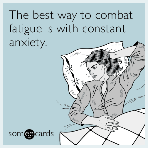 The best way to combat fatigue is with constant anxiety.