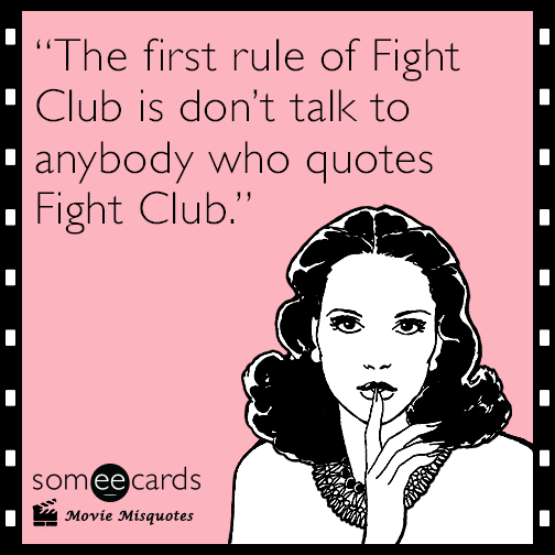 The first rule of Fight Club is don’t talk to anybody who quotes Fight Club.