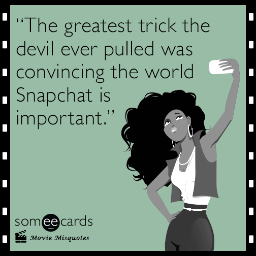 The greatest trick the devil ever pulled was convincing the world Snapchat is important.