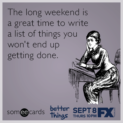 The long weekend is a great time to write a list of things you won't end up getting done.