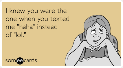 I knew you were the one when you texted me "haha" instead of "lol."