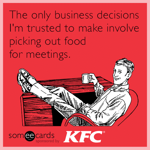 The only business decisions I'm trusted to make involve picking out food for meetings.