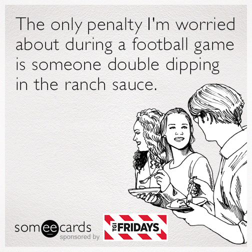 The only penalty I'm worried about during a football game is someone double dipping in the ranch sauce.