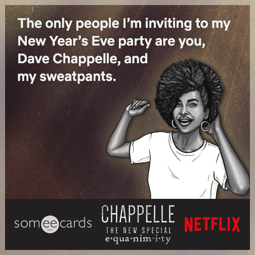 The only people I'm inviting to my New Year's Eve party are you, Dave Chappelle, and my sweatpants.