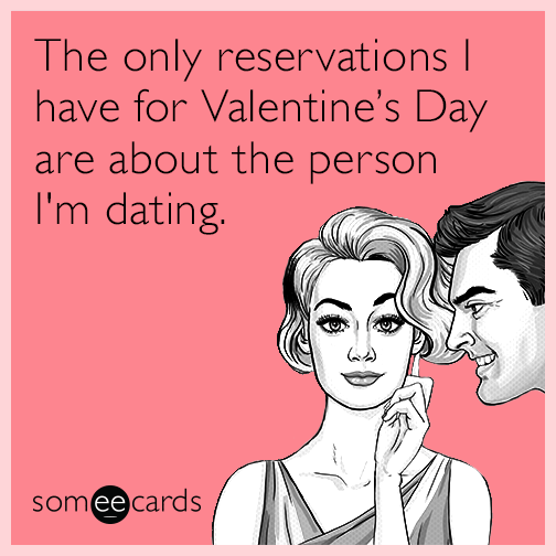 The only reservations I have for Valentine’s Day are about the person I'm dating.