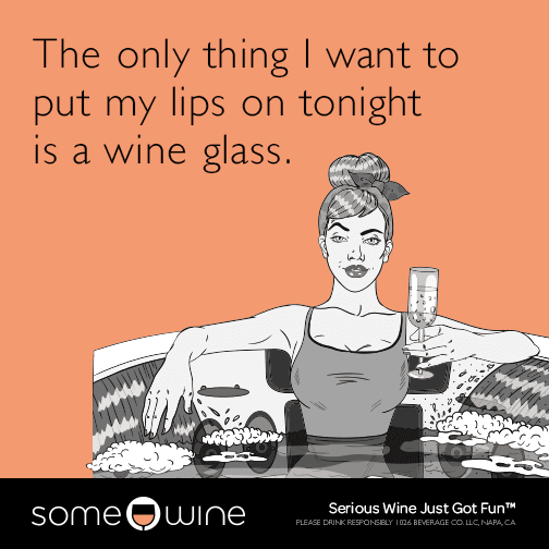 The only thing I want to put my lips on tonight is a wine glass.