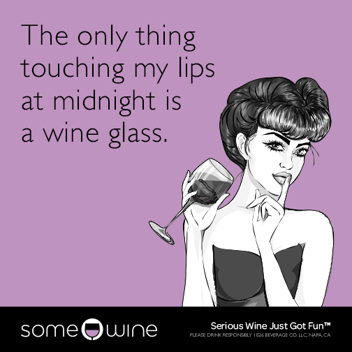 The only thing touching my lips at midnight is a wine glass.