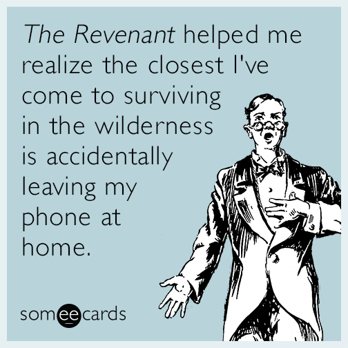 The Revenant helped me realize the closest I've come to surviving in the wilderness is accidentally leaving my phone at home.