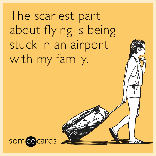 The scariest part about flying is being stuck in an airport with my family.