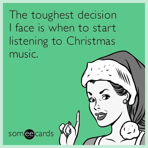 The toughest decision I face is when to start listening to Christmas music.