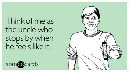 Think of me as the uncle who stops by when he feels like it