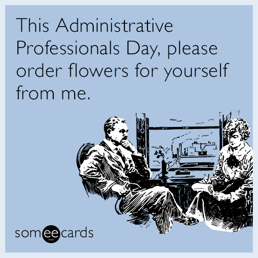 This Administrative Professionals Day, please order flowers for yourself from me