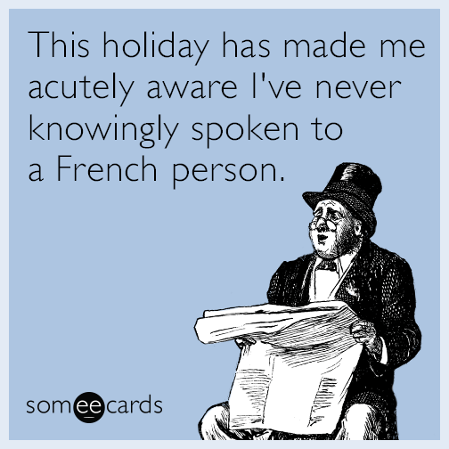 This holiday has made me acutely aware I've never knowingly spoken to a French person