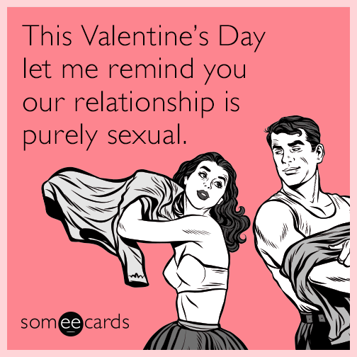 This Valentine's Day let me remind you our relationship is purely sexual.