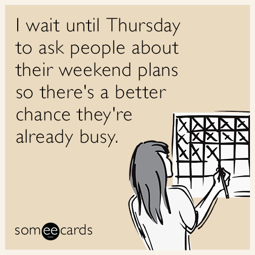 I wait until Thursday to ask people about their weekend plans so there's a better chance they're already busy.