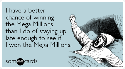 I have a better chance of winning the Mega Millions than I do of staying up late enough to see if I won the Mega Millions