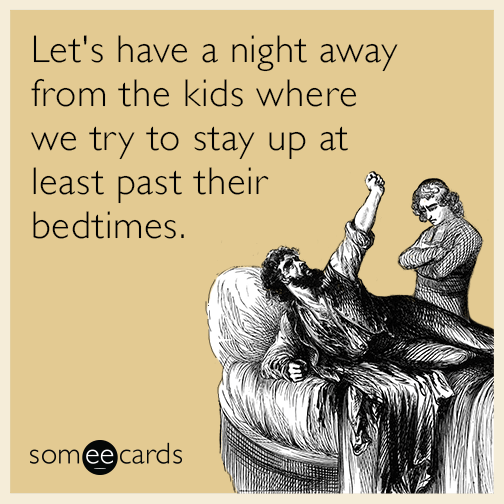 Let's have a night away from the kids where we try to stay up at least past their bedtimes.