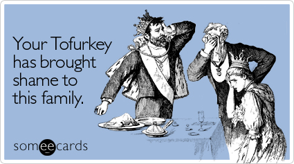 Your Tofurkey has brought shame to this family