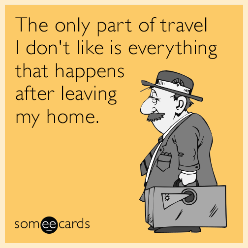 The only part of travel I don't like is everything that happens after leaving my home.