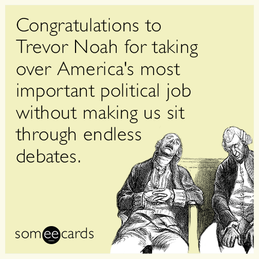 Congratulations to Trevor Noah for taking over America's most important political job without making us sit through endless debates.