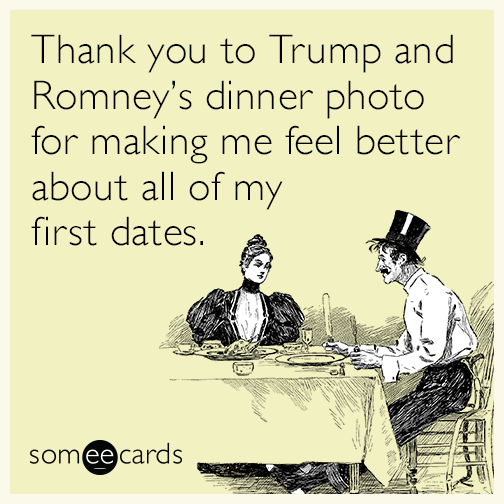 Thank you to Trump and Romney’s dinner photo for making me feel better about all of my first dates.