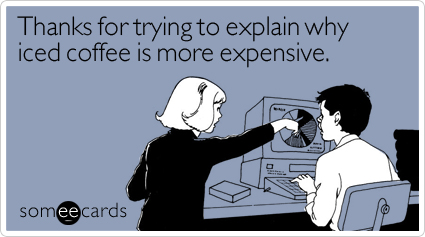 Thanks for trying to explain why iced coffee is more expensive