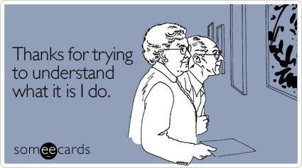 Thanks for trying to understand what it is I do