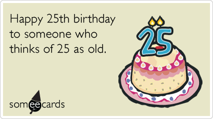 25th Birthday: Happy 25th birthday to someone who thinks of 25 as old.